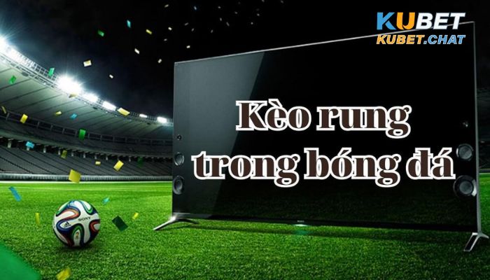 Cách chơi hiệu quả nhất của kèo rung bóng đá